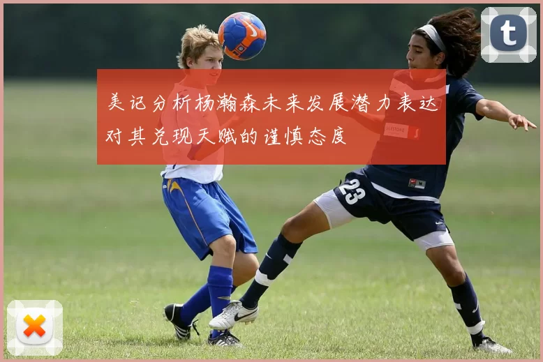 美记分析杨瀚森未来发展潜力表达对其兑现天赋的谨慎态度