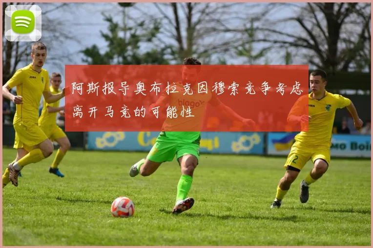 阿斯报导奥布拉克因穆索竞争考虑离开马竞的可能性