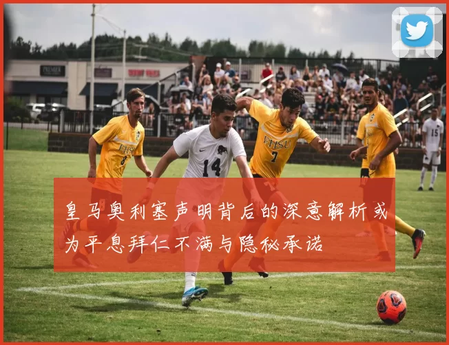 皇马奥利塞声明背后的深意解析或为平息拜仁不满与隐秘承诺