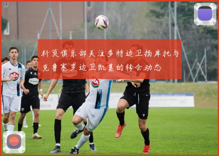科莫俱乐部关注多特边卫扬库托与克鲁塞罗边卫凯基的转会动态