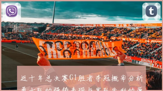 近十年总决赛G1胜者夺冠概率分析勇士队的强势表现与客队失利的原因探讨
