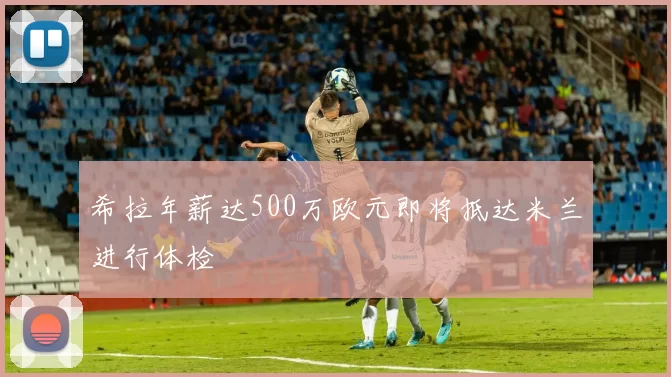 希拉年薪达500万欧元即将抵达米兰进行体检