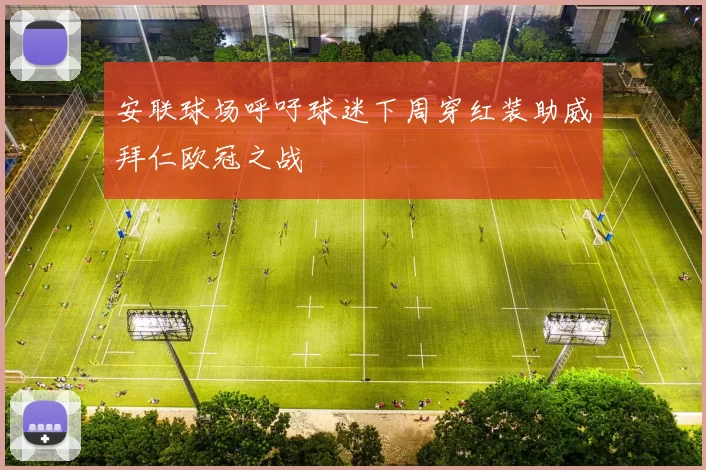 安联球场呼吁球迷下周穿红装助威拜仁欧冠之战